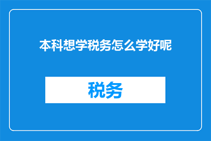 本科想学税务怎么学好呢(如何有效掌握税务知识以应对本科学习需求？)