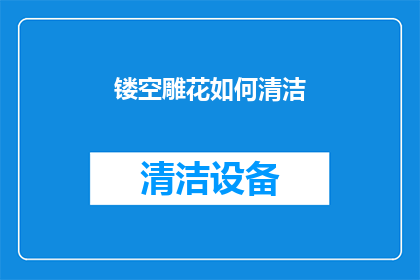 镂空雕花如何清洁(镂空雕花艺术品的清洁难题：如何有效去除污渍和保养？)