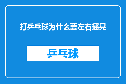 打乒乓球为什么要左右摇晃(打乒乓球时为何要左右摇晃？)