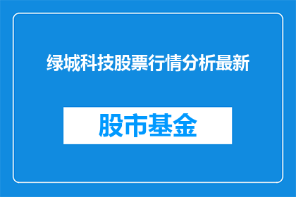 绿城科技股票行情分析最新(绿城科技股票行情分析最新情况如何？)