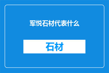 军悦石材代表什么(军悦石材代表什么？)