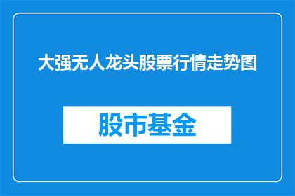 大强无人龙头股票行情走势图(大强无人龙头股票行情走势图，您是否好奇其背后的市场动态？)