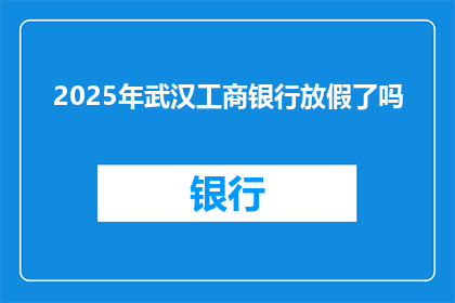 2025年武汉工商银行放假了吗(2025年武汉工商银行是否放假？)