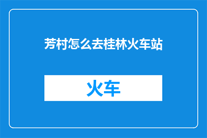 芳村怎么去桂林火车站(如何从芳村前往桂林火车站？)