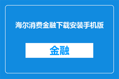 海尔消费金融下载安装手机版(海尔消费金融的手机版在哪里可以下载？)