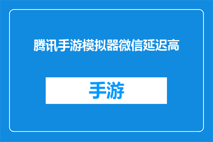腾讯手游模拟器微信延迟高(腾讯手游模拟器的微信延迟问题是否严重？)