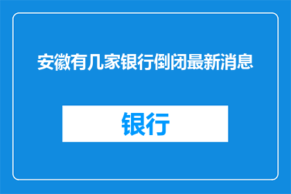 安徽有几家银行倒闭最新消息(安徽地区银行倒闭情况最新进展如何？)