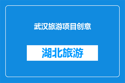 武汉旅游项目创意(武汉旅游项目创意：探索城市魅力，激发无限灵感？)