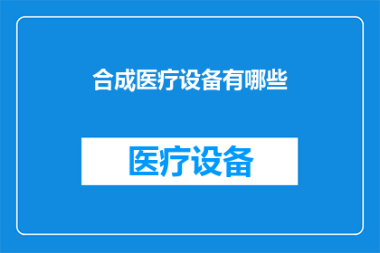 合成医疗设备有哪些(合成医疗设备的多样性与功能：探索现代医疗技术的创新应用)