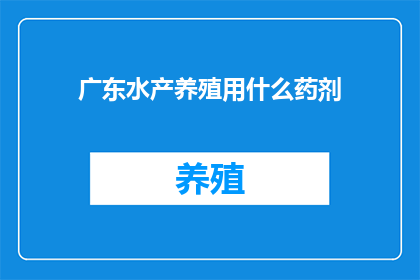 广东水产养殖用什么药剂(广东水产养殖中，应选用哪些药剂以保障养殖效益？)