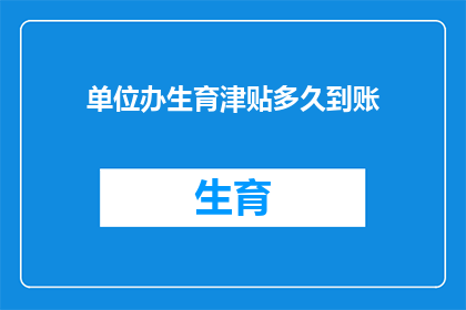 单位办生育津贴多久到账(生育津贴多久到账？单位如何确保及时发放？)