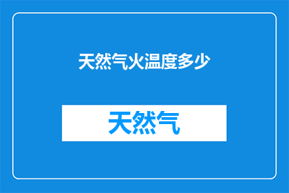 天然气火温度多少(天然气燃烧的温度范围是多少？)