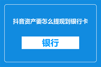 抖音资产要怎么提现到银行卡(如何将抖音资产顺利提现至银行卡？)