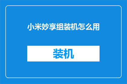 小米妙享组装机怎么用(如何正确使用小米妙享组装机？)