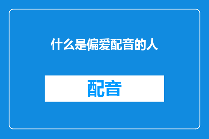 什么是偏爱配音的人(探究为何有人偏爱配音：声音的魅力与选择背后的故事)