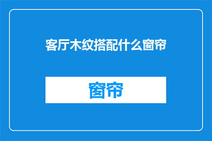 客厅木纹搭配什么窗帘(如何为客厅选择与木纹风格相得益彰的窗帘？)