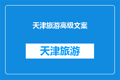 天津旅游高级文案(天津旅游：探索这座历史与现代交织的城市，你准备好迎接挑战了吗？)