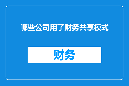 哪些公司用了财务共享模式(哪些公司采用了财务共享模式？)