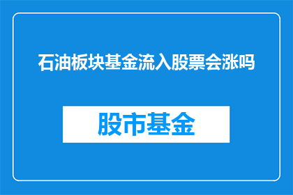 石油板块基金流入股票会涨吗(石油板块基金流入股票是否会上涨？)
