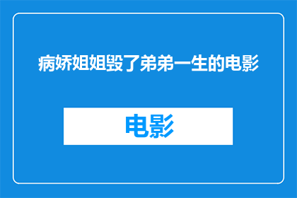病娇姐姐毁了弟弟一生的电影(病娇姐姐如何彻底改变弟弟的人生轨迹？)