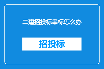 二建招投标串标怎么办(面对二建招投标过程中的串标问题，我们应如何应对？)