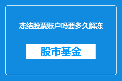 冻结股票账户吗要多久解冻(冻结股票账户需要多长时间才能解冻？)