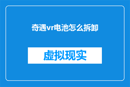奇遇vr电池怎么拆卸(如何安全拆卸奇遇VR电池？)
