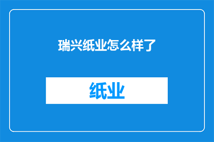 瑞兴纸业怎么样了(瑞兴纸业的现状如何？)