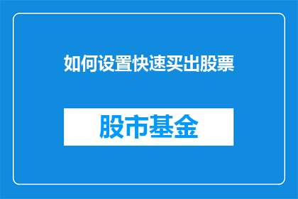 如何设置快速买出股票(如何高效卖出股票以实现资金快速增值？)