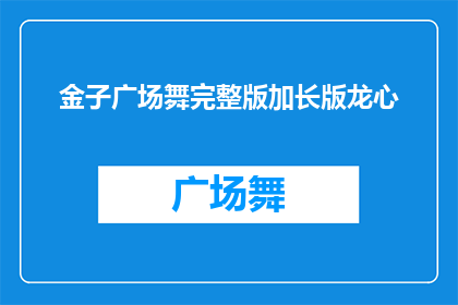 金子广场舞完整版加长版龙心(金子广场舞完整版加长版龙心：你看过吗？)