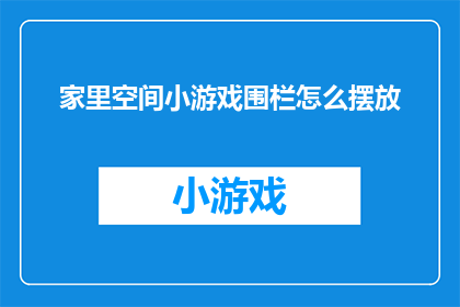 家里空间小游戏围栏怎么摆放(如何巧妙地布置家中空间中的小游戏围栏？)