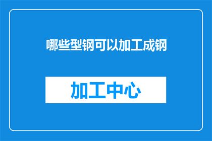 哪些型钢可以加工成钢(哪些型钢可以加工成钢？)
