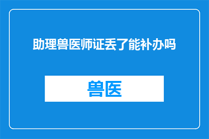 助理兽医师证丢了能补办吗(助理兽医师证遗失后能否补办？)