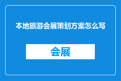 本地旅游会展策划方案怎么写(如何撰写一份详尽的本地旅游会展策划方案？)