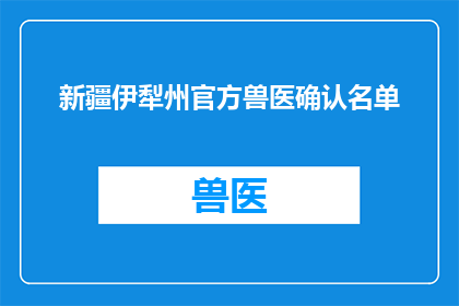 新疆伊犁州官方兽医确认名单(新疆伊犁州官方兽医确认名单是否已公布？)