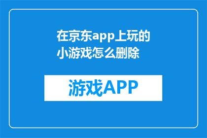 在京东app上玩的小游戏怎么删除(如何在京东App中删除已玩的小游戏？)
