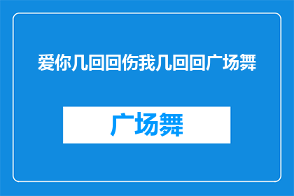 爱你几回回伤我几回回广场舞(你究竟爱过我多少次，又伤害了我多少次？广场舞的旋律中隐藏着多少不为人知的秘密？)