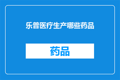 乐普医疗生产哪些药品(乐普医疗生产哪些药品？)
