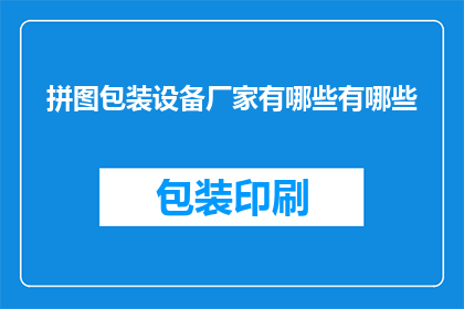 拼图包装设备厂家有哪些有哪些(请问目前市场上提供拼图包装设备的厂家都有哪些？)