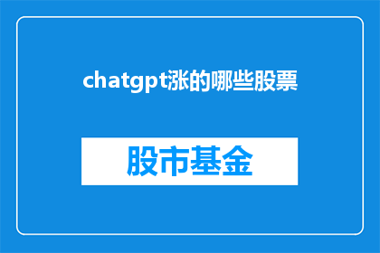 chatgpt涨的哪些股票(哪些股票因ChatGPT的崛起而受益？)