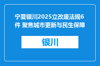 宁夏银川2025立改废法规6件 聚焦城市更新与民生保障