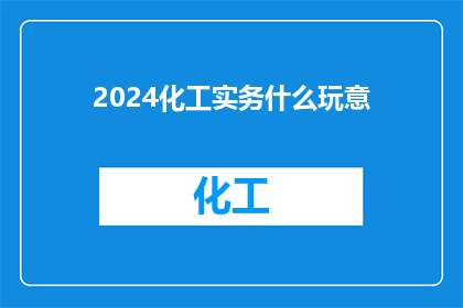 2024化工实务什么玩意(2024年化工实务领域究竟隐藏着什么神秘力量？)
