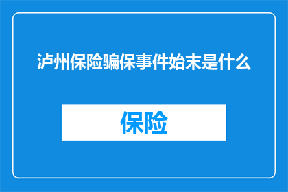 泸州保险骗保事件始末是什么(泸州保险骗保事件：揭开背后的真相与内幕？)