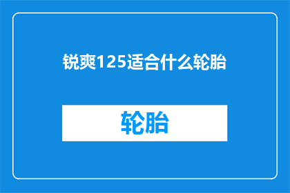 锐爽125适合什么轮胎(锐爽125车型适合哪种轮胎？)