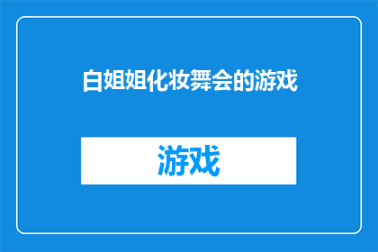 白姐姐化妆舞会的游戏(白姐姐化妆舞会的游戏：一场充满惊喜的盛会，你准备好迎接挑战了吗？)