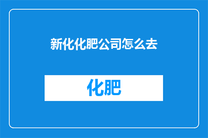 新化化肥公司怎么去(如何前往新化化肥公司？)