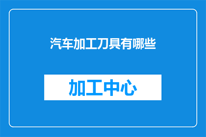 汽车加工刀具有哪些(汽车加工刀具的种类与功能有哪些？)