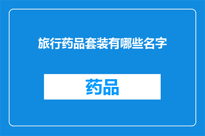 旅行药品套装有哪些名字(旅行必备药品套装有哪些名字？)
