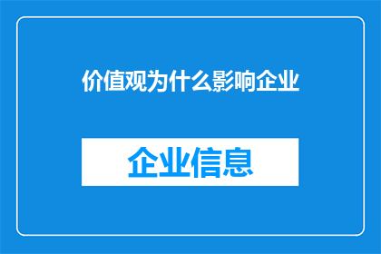 价值观为什么影响企业(企业价值观如何塑造其商业成功？)