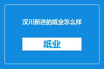 汉川新进的纸业怎么样(汉川新晋纸业企业表现如何？)